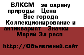 1.1) ВЛКСМ - за охрану природы › Цена ­ 590 - Все города Коллекционирование и антиквариат » Значки   . Марий Эл респ.